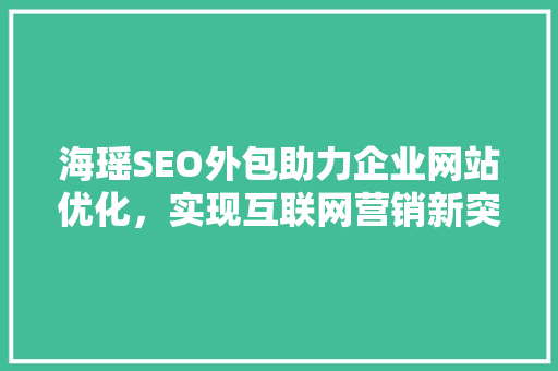 海瑶SEO外包助力企业网站优化，实现互联网营销新突破