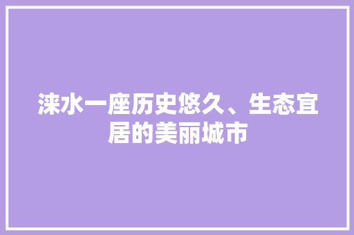 涞水一座历史悠久、生态宜居的美丽城市