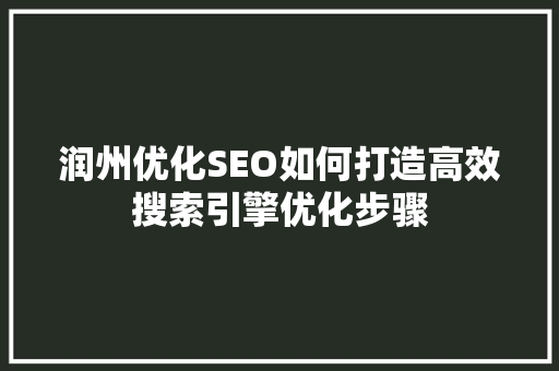 润州优化SEO如何打造高效搜索引擎优化步骤
