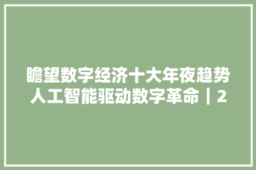 瞻望数字经济十大年夜趋势人工智能驱动数字革命｜2023数字中国年度申报节选
