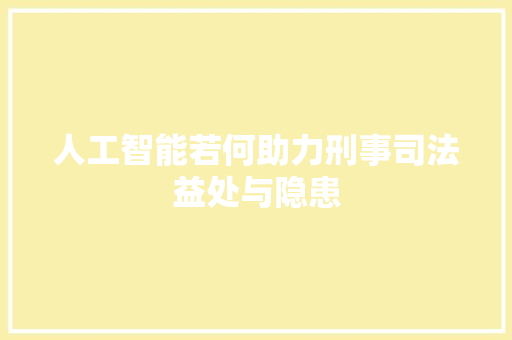 人工智能若何助力刑事司法益处与隐患