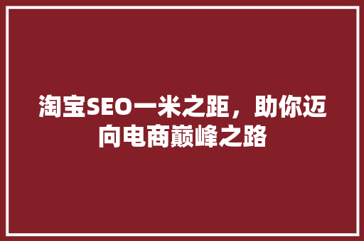 淘宝SEO一米之距，助你迈向电商巅峰之路