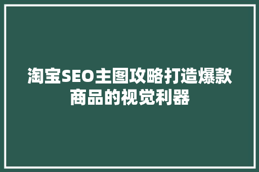 淘宝SEO主图攻略打造爆款商品的视觉利器