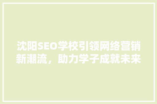 沈阳SEO学校引领网络营销新潮流，助力学子成就未来