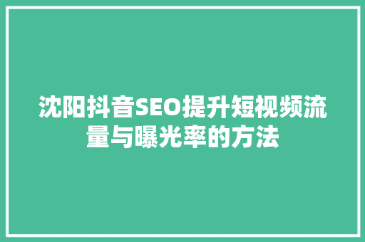 沈阳抖音SEO提升短视频流量与曝光率的方法