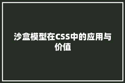 沙盒模型在CSS中的应用与价值