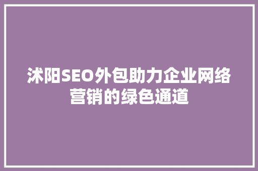 沭阳SEO外包助力企业网络营销的绿色通道