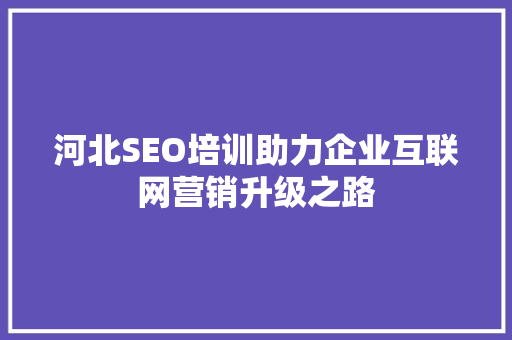 河北SEO培训助力企业互联网营销升级之路
