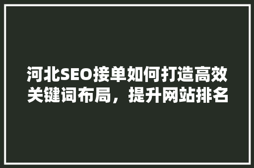 河北SEO接单如何打造高效关键词布局，提升网站排名