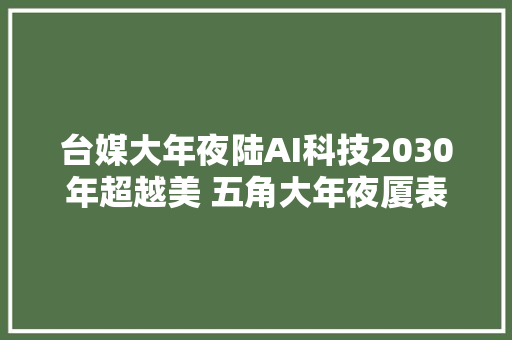 台媒大年夜陆AI科技2030年超越美 五角大年夜厦表态了