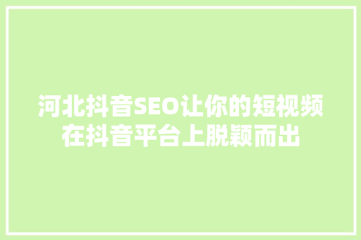 河北抖音SEO让你的短视频在抖音平台上脱颖而出