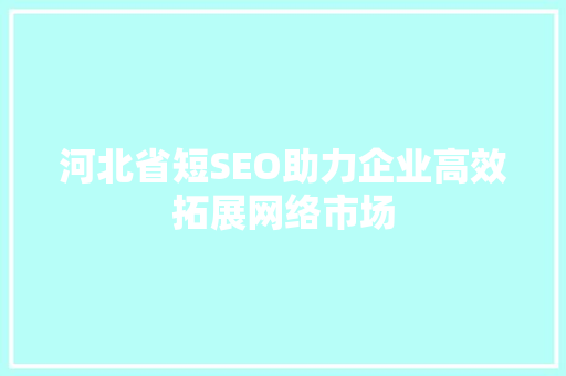 河北省短SEO助力企业高效拓展网络市场