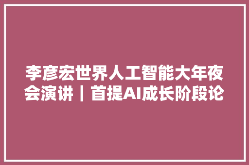 李彦宏世界人工智能大年夜会演讲｜首提AI成长阶段论