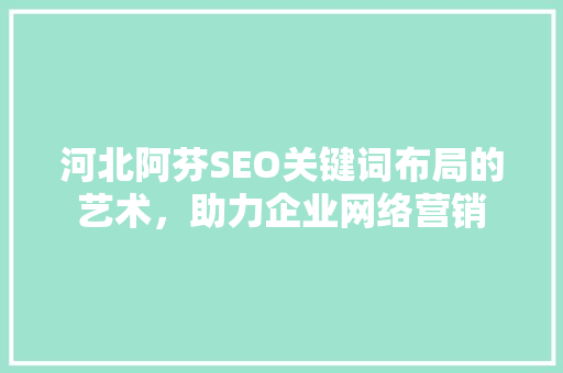 河北阿芬SEO关键词布局的艺术，助力企业网络营销