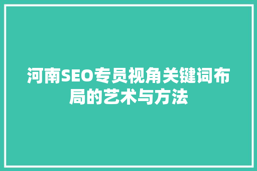 河南SEO专员视角关键词布局的艺术与方法