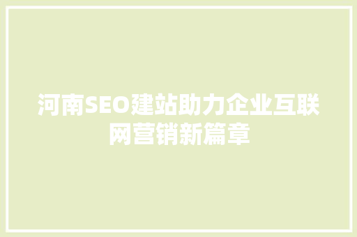 河南SEO建站助力企业互联网营销新篇章