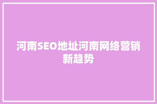 河南SEO地址河南网络营销新趋势