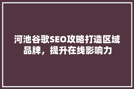 河池谷歌SEO攻略打造区域品牌，提升在线影响力