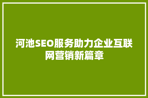 河池SEO服务助力企业互联网营销新篇章
