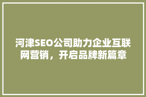 河津SEO公司助力企业互联网营销，开启品牌新篇章