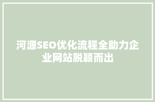 河源SEO优化流程全助力企业网站脱颖而出