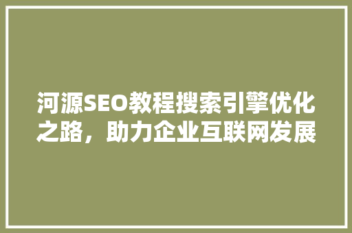河源SEO教程搜索引擎优化之路，助力企业互联网发展