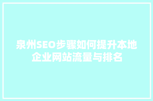 泉州SEO步骤如何提升本地企业网站流量与排名