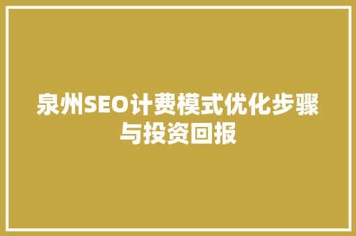 泉州SEO计费模式优化步骤与投资回报