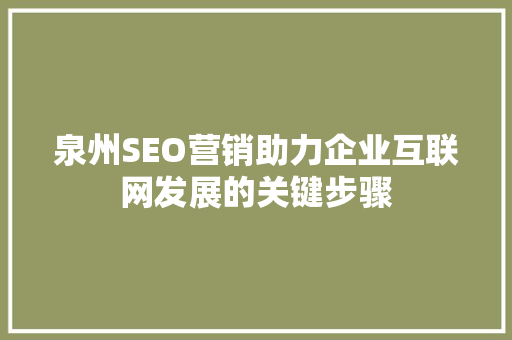 泉州SEO营销助力企业互联网发展的关键步骤