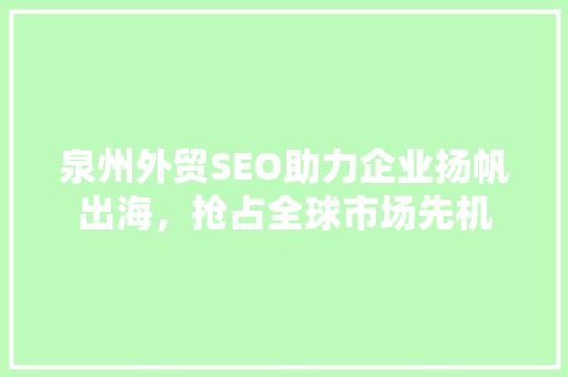 泉州外贸SEO助力企业扬帆出海，抢占全球市场先机
