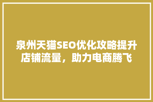 泉州天猫SEO优化攻略提升店铺流量，助力电商腾飞
