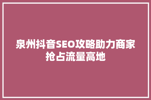 泉州抖音SEO攻略助力商家抢占流量高地