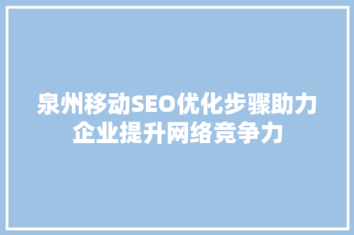 泉州移动SEO优化步骤助力企业提升网络竞争力