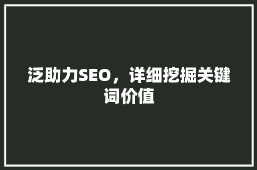 泛助力SEO，详细挖掘关键词价值