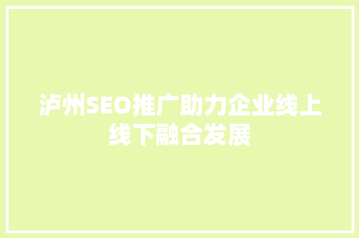 泸州SEO推广助力企业线上线下融合发展