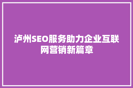 泸州SEO服务助力企业互联网营销新篇章