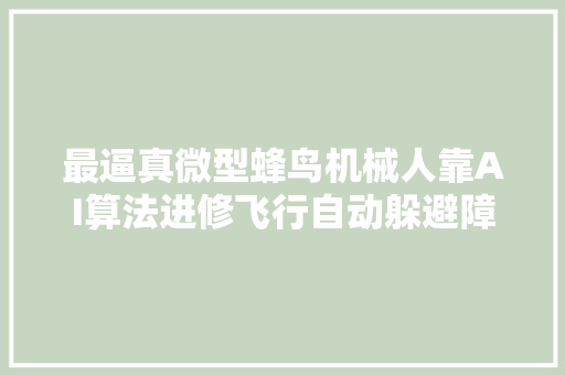 最逼真微型蜂鸟机械人靠AI算法进修飞行自动躲避障碍物