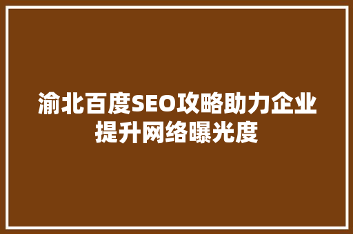 渝北百度SEO攻略助力企业提升网络曝光度
