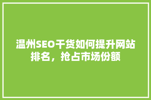 温州SEO干货如何提升网站排名，抢占市场份额