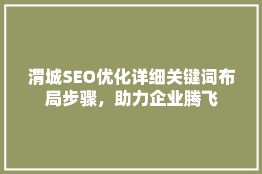 渭城SEO优化详细关键词布局步骤，助力企业腾飞