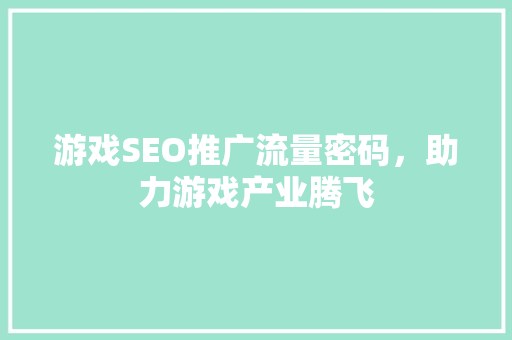 游戏SEO推广流量密码，助力游戏产业腾飞