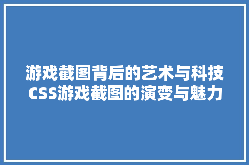 游戏截图背后的艺术与科技CSS游戏截图的演变与魅力