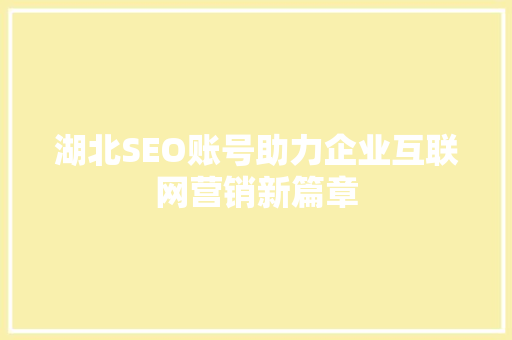 湖北SEO账号助力企业互联网营销新篇章