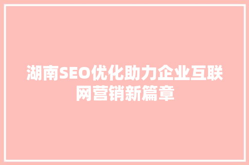 湖南SEO优化助力企业互联网营销新篇章