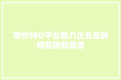 湖州SEO平台助力企业互联网营销新篇章