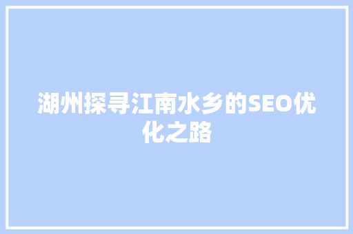 湖州探寻江南水乡的SEO优化之路