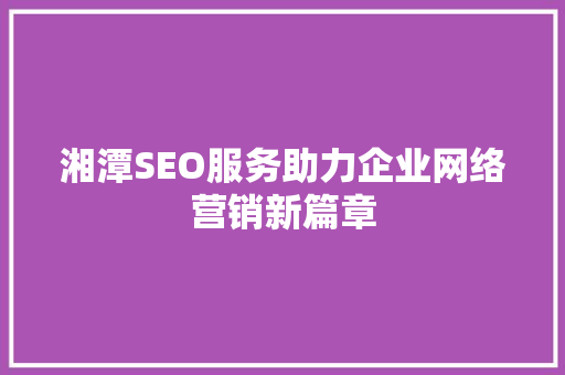 湘潭SEO服务助力企业网络营销新篇章