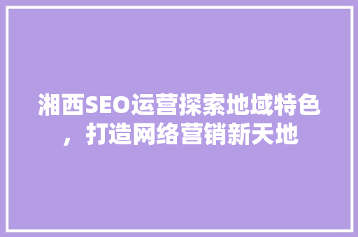 湘西SEO运营探索地域特色，打造网络营销新天地