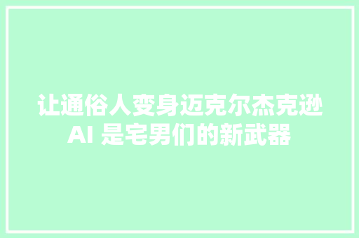 让通俗人变身迈克尔杰克逊AI 是宅男们的新武器