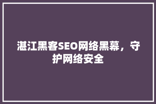 湛江黑客SEO网络黑幕，守护网络安全